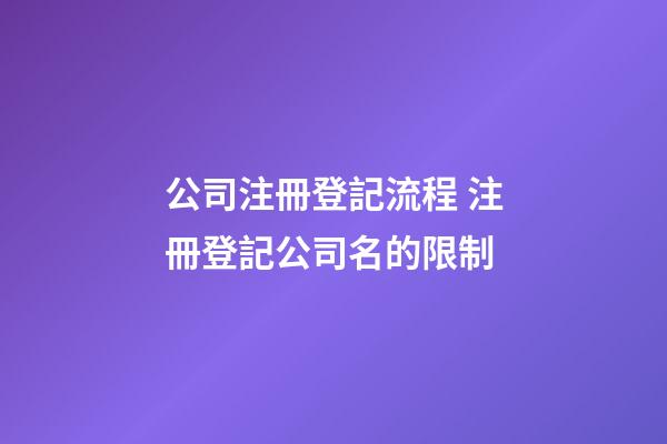 公司注冊登記流程 注冊登記公司名的限制-第1張-公司起名-玄機(jī)派